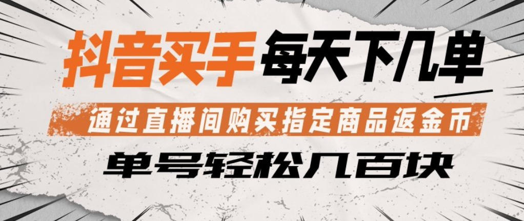 抖音买手通过直播间购买指定商品返金币，每天几单，轻松日入几张【揭秘】-雨航网