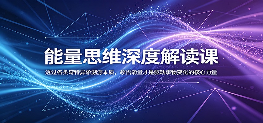 能量思维深度解读课：透过各类奇特异象溯源本质，领悟能量才是驱动事物变化的核心力量-雨航网