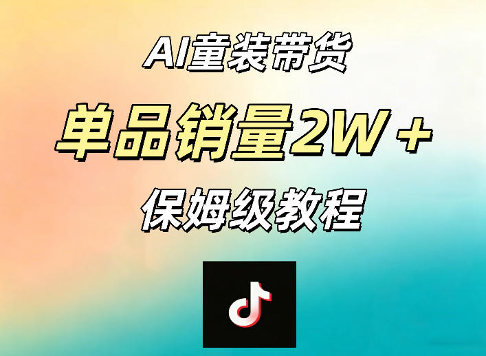 AI童装带货赛道,一部手机就可以操作,单品销量2w+【手把手教程】-雨航网