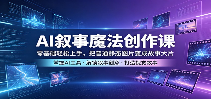AI叙事魔法创作课：零基础轻松上手，把普通静态图片变成故事大片-雨航网