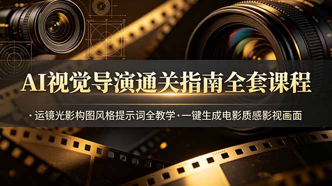 AI视觉导演通关指南全套课程，运镜光影构图风格提示词全教学，一键生成电影质感影视画面-雨航网