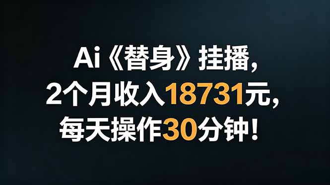 Ai替身挂播，2个月收入18731元，每天操作30分钟！-雨航网