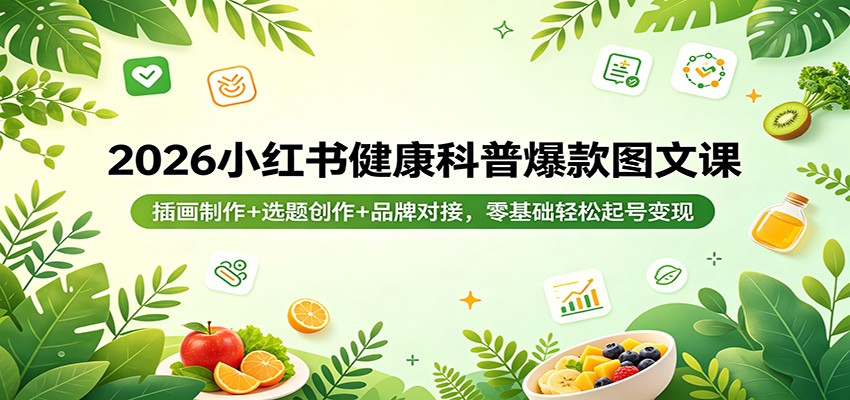 2026小红书健康科普爆款图文课：插画制作+选题创作+品牌对接，零基础轻松起号变现-雨航网