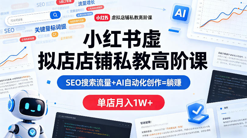 小红书虚拟店铺私教高阶课，SEO搜索流量+AI自动化创作=躺賺，单店月入1W+-雨航网