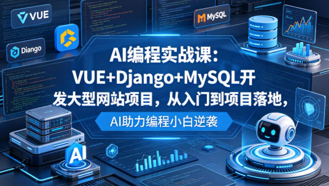 AI编程实战课：VUE+Django+MySQL开发大型网站项目，从入门到项目落地，AI助力编程小白逆袭-雨航网