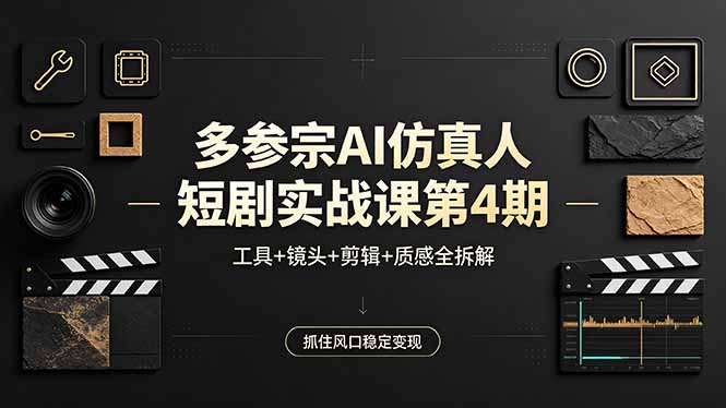多参宗AI仿真人短剧实战课第4期，工具+镜头+剪辑+质感全拆解，抓住风口稳定变现-雨航网