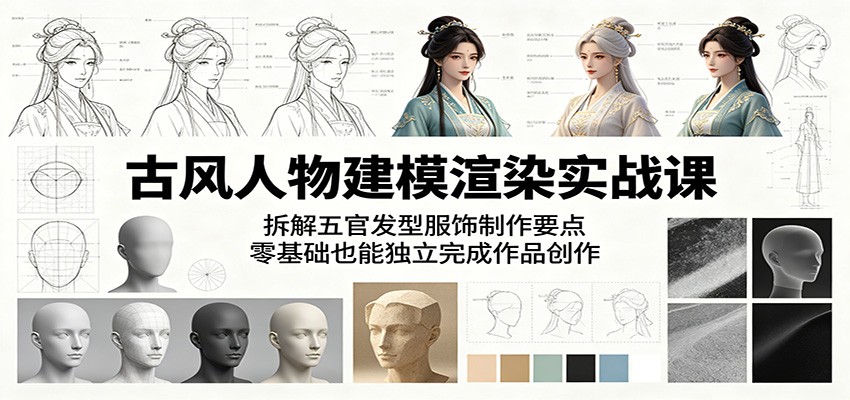 古风人物建模渲染实战课：拆解五官发型服饰制作要点，零基础也能独立完成作品创作-雨航网