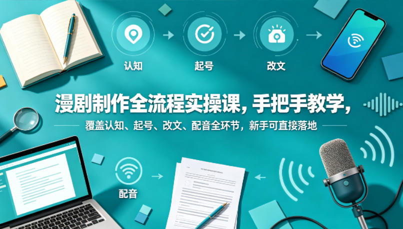 漫剧制作全流程实操课，手把手教学，覆盖认知、起号、改文、配音全环节，新手可直接落地-雨航网