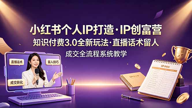 小红书个人IP打造创富营，知识付费3.0全新玩法，直播话术留人成交全流程系统教学-雨航网