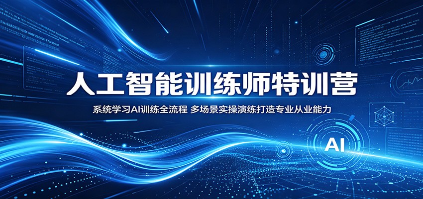 人工智能训练师特训营：系统学习AI训练全流程，多场景实操演练打造专业从业能力-雨航网