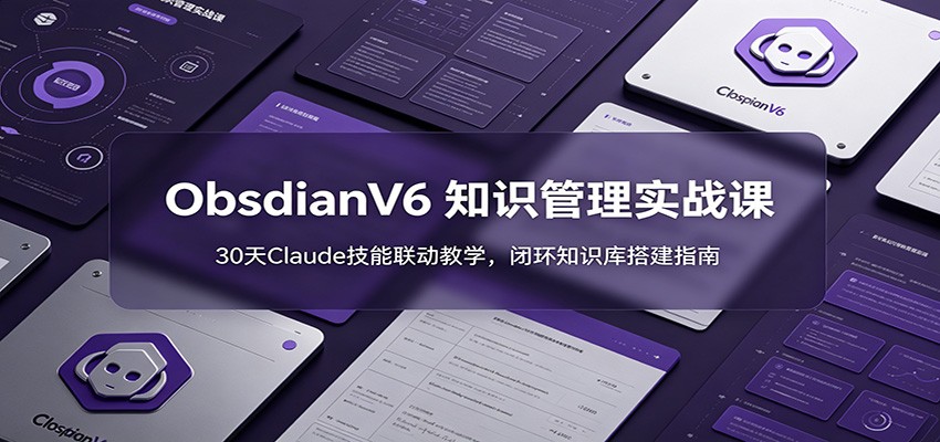 ObsidianV6 知识管理实战课：30天Claude技能联动教学，闭环知识库搭建指南-雨航网